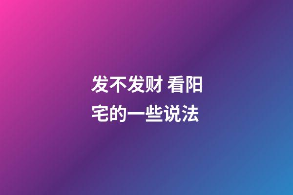 发不发财 看阳宅的一些说法